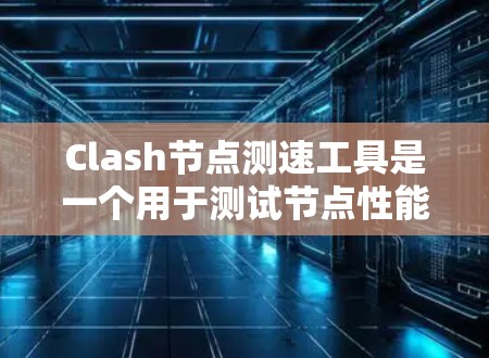 Clash节点测速工具是一个用于测试节点性能的工具,支持通过命令行或测试界面查看节点的响应时间、带宽使用等指标。以下是使用Clash节点测速工具的详细步骤 Clash节点测速工具是一个用于测试节点性能的工具,支持通过命令行或测试界面查看节点的响应时间、带宽使用等指标。以下是使用Clash节点测速工具的详细步骤