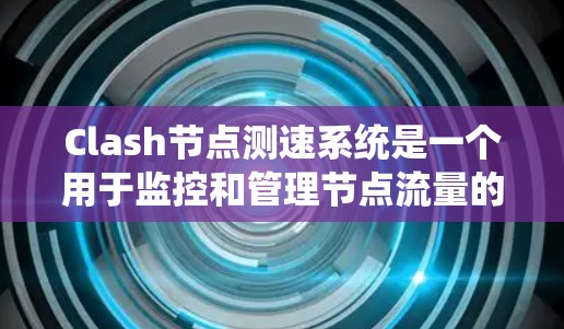 Clash节点测速系统是一个用于监控和管理节点流量的工具,帮助节点管理员优化网络性能。以下是系统的主要功能和步骤 Clash节点测速系统是一个用于监控和管理节点流量的工具,帮助节点管理员优化网络性能。以下是系统的主要功能和步骤