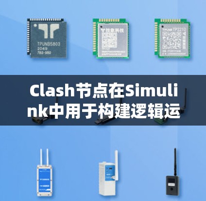Clash节点在Simulink中用于构建逻辑运算模型，通常用于控制流程或执行条件判断。以下是一步步的解决方案