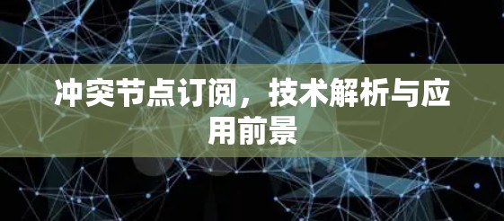 冲突节点订阅，技术解析与应用前景