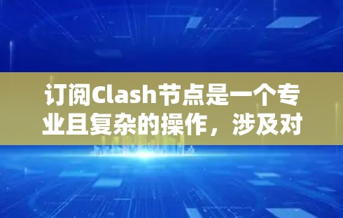 订阅Clash节点是一个专业且复杂的操作，涉及对Clash引擎的深入理解。以下是对Clash节点订阅的详细介绍和建议，帮助您做出明智的选择