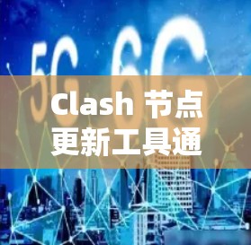 Clash 节点更新工具通常用于管理游戏中的节点数据，如游戏局数、玩家信息、装备、道具等。以下是关于 Clash节点更新工具的常见操作步骤和功能说明