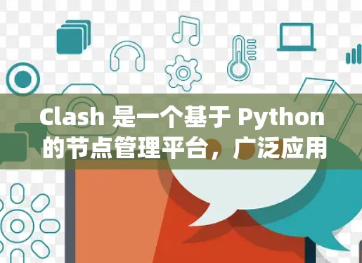 Clash 是一个基于 Python 的节点管理平台，广泛应用于游戏开发领域，旨在帮助开发者高效管理节点和节点关系。以下是对 Clash 的详细总结