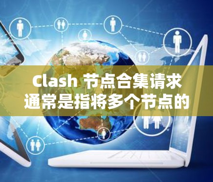 Clash 节点合集请求通常是指将多个节点的配置合并到一个节点上,以简化管理、提高效率。以下是处理这种情况的步骤 Clash 节点合集请求通常是指将多个节点的配置合并到一个节点上,以简化管理、提高效率。以下是处理这种情况的步骤