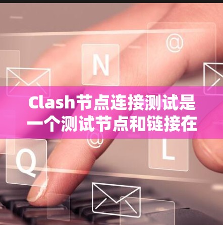 Clash节点连接测试是一个测试节点和链接在游戏引擎中的连接情况的自动化过程。以下是详细的步骤指南