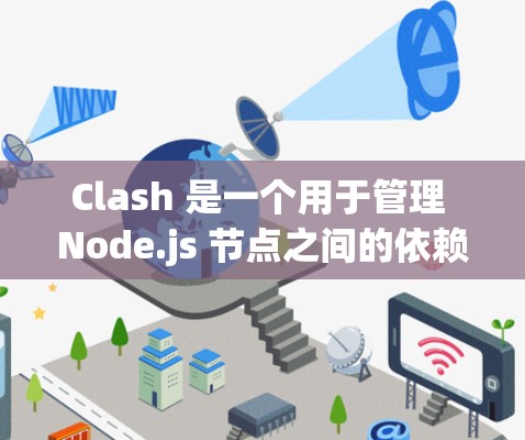 Clash 是一个用于管理 Node.js 节点之间的依赖关系的配置工具。它通过支持节点间的共享依赖，减少配置重复，处理版本冲突，提高节点间的兼容性。以下是对 Clash 的详细说明