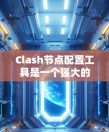 Clash节点配置工具是一个强大的网络监控和配置工具,帮助用户管理、配置和监控节点。以下是一个详细的配置指南,涵盖其主要功能和常见使用场景 Clash节点配置工具是一个强大的网络监控和配置工具,帮助用户管理、配置和监控节点。以下是一个详细的配置指南,涵盖其主要功能和常见使用场景