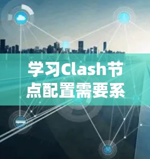 学习Clash节点配置需要系统性的学习和实践。以下是一个详细的步骤指南，帮助你掌握Clash的核心功能