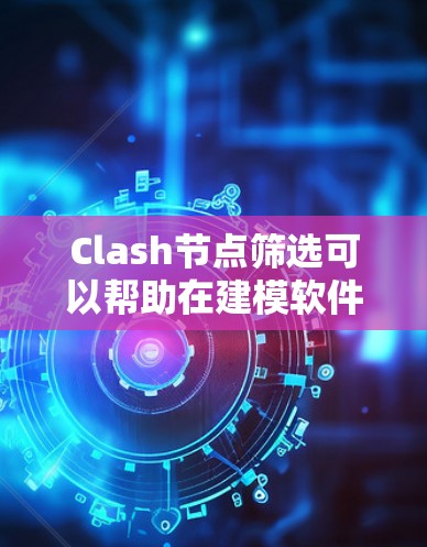 Clash节点筛选可以帮助在建模软件中识别模型中的错误节点，如父节点、子节点、强制节点或约束节点。以下是如何使用Clash节点筛选工具进行筛选的步骤