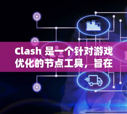 Clash 是一个针对游戏优化的节点工具，旨在提升游戏性能。以下是对Clash优化选项的详细指南