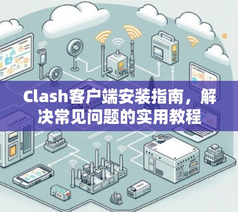 Clash客户端安装指南，解决常见问题的实用教程