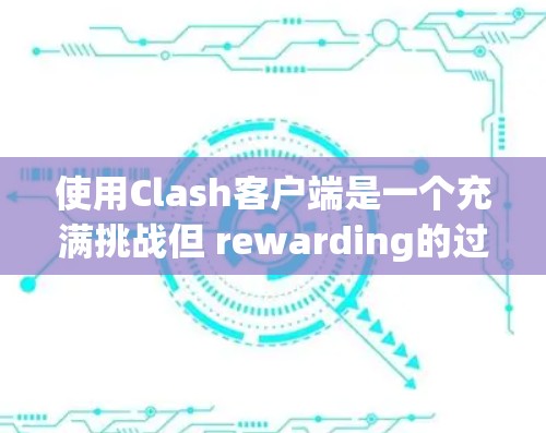 使用Clash客户端是一个充满挑战但 rewarding的过程，关键在于逐步掌握基本命令和高级功能。以下是一个清晰的指南，帮助你顺利开始使用Clash客户端