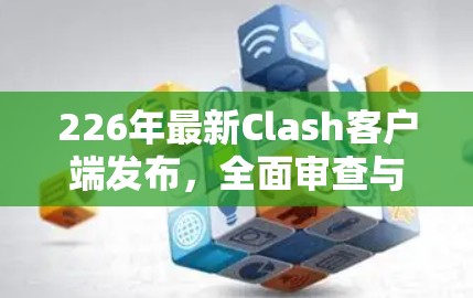 226年最新Clash客户端发布,全面审查与优化 226年最新Clash客户端发布,全面审查与优化