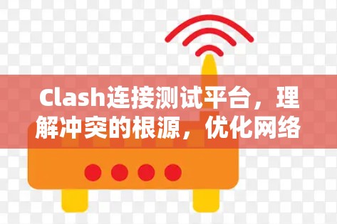 Clash连接测试平台，理解冲突的根源，优化网络环境