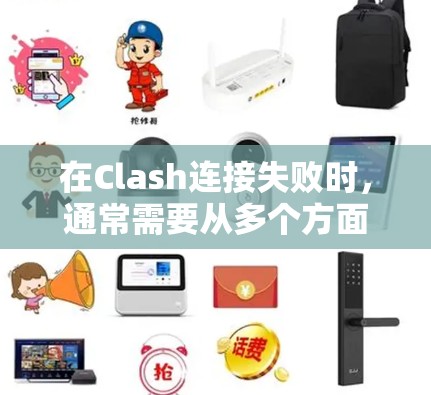 在Clash连接失败时，通常需要从多个方面排查可能的原因。以下是一些常见的问题处理步骤