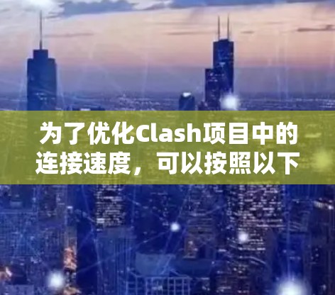 为了优化Clash项目中的连接速度，可以按照以下步骤进行