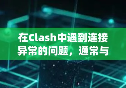 在Clash中遇到连接异常的问题，通常与服务器的响应时间、IP地址限制、多player连接等多方面因素有关。以下是一些可能的原因和解决方案