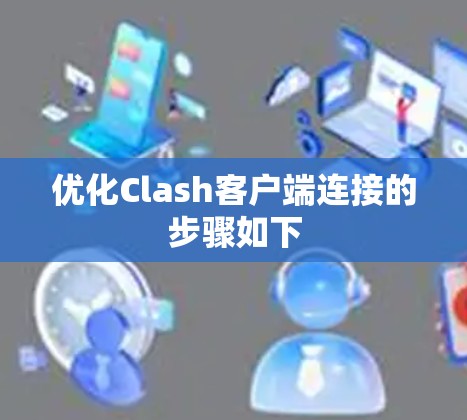优化Clash客户端连接的步骤如下