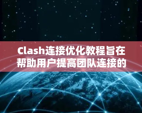 Clash连接优化教程旨在帮助用户提高团队连接的效率和质量。以下是具体的步骤和方法