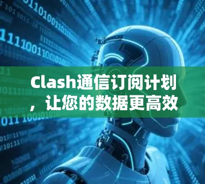 Clash通信订阅计划，让您的数据更高效