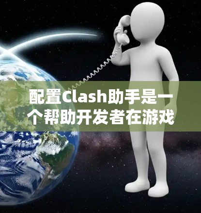 配置Clash助手是一个帮助开发者在游戏环境中优化游戏性能和提升用户体验的工具。以下是详细的步骤指南,帮助您轻松配置Clash助手 配置Clash助手是一个帮助开发者在游戏环境中优化游戏性能和提升用户体验的工具。以下是详细的步骤指南,帮助您轻松配置Clash助手