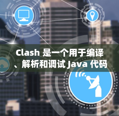 Clash 是一个用于编译、解析和调试 Java 代码的工具，支持多种语言和环境。以下是详细的使用方法和步骤