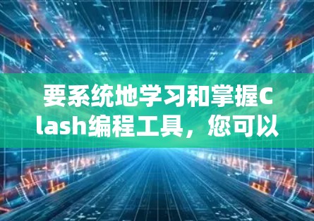 要系统地学习和掌握Clash编程工具，您可以按照以下步骤进行