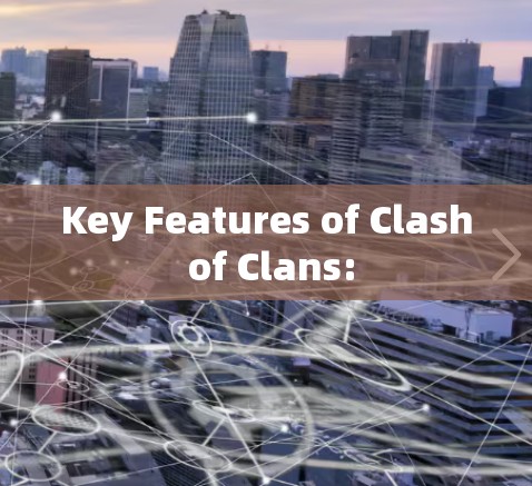 Key Features of Clash of Clans: Key Features of Clash of Clans: