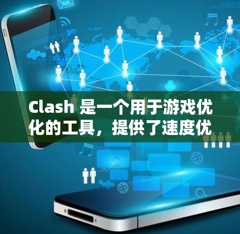 Clash 是一个用于游戏优化的工具，提供了速度优化模块和规则调整模块，旨在提升游戏体验。以下是对这两个模块的详细分析和优化方法