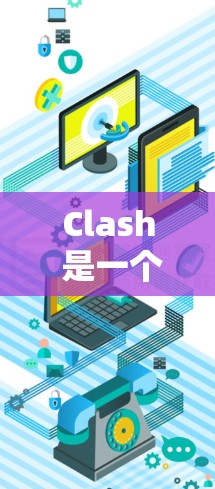 Clash 是一个广泛使用的在线游戏测试工具，用于评估游戏性能，如闪 hit、延迟、延迟累积等指标。以下是Clash网络测试工具的详细介绍
