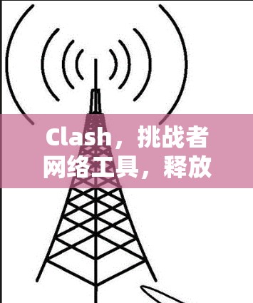 Clash，挑战者网络工具，释放网络挑战者的潜力