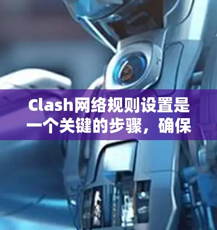 Clash网络规则设置是一个关键的步骤，确保游戏运行顺利。以下是对 Clash账号设置的详细指南