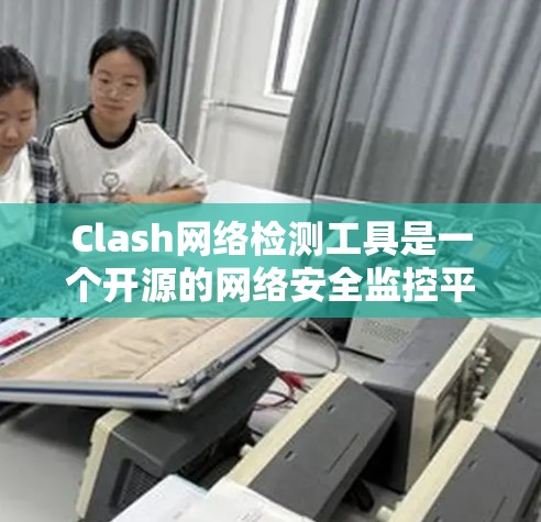 Clash网络检测工具是一个开源的网络安全监控平台，广泛应用于网络安全监控、事件处理和防御。以下是对Clash工具的详细介绍