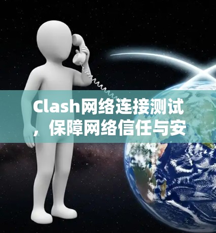 Clash网络连接测试,保障网络信任与安全的关键措施 Clash网络连接测试,保障网络信任与安全的关键措施
