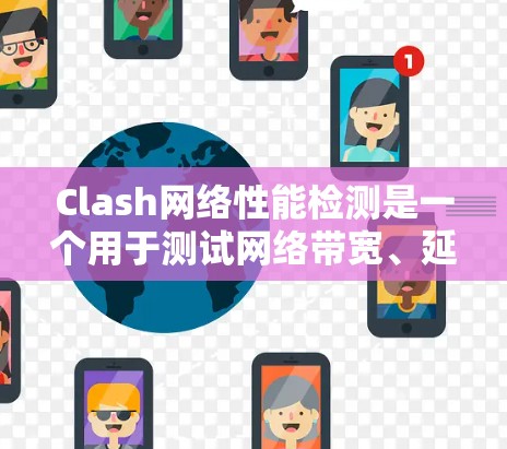 Clash网络性能检测是一个用于测试网络带宽、延迟和连接性能的工具。以下是对Clash的详细介绍，帮助您更好地理解和使用该工具