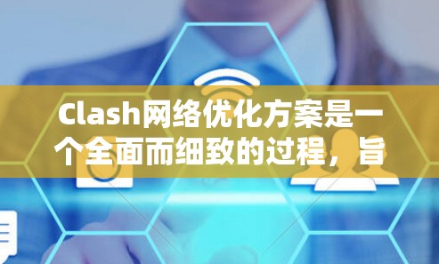 Clash网络优化方案是一个全面而细致的过程，旨在提升游戏性能和用户体验。以下是一个详细且结构化的优化方案
