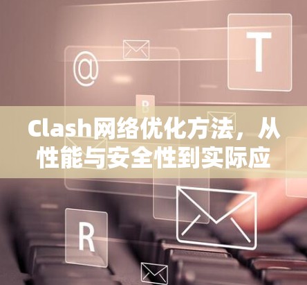 Clash网络优化方法，从性能与安全性到实际应用