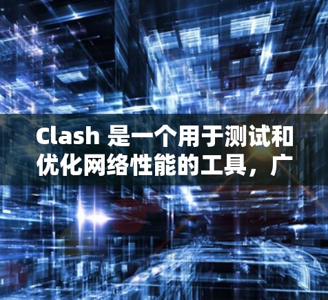 Clash 是一个用于测试和优化网络性能的工具，广泛应用于游戏测试和网络性能优化。以下是一些Clash网络优化技巧，帮助你提升网络性能和游戏体验