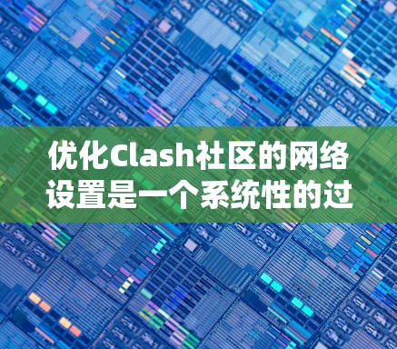 优化Clash社区的网络设置是一个系统性的过程，涉及多个方面，从基础设置到高级配置，需要仔细规划和执行。以下是一个逐步的指南，帮助您优化网络设置