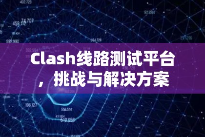 Clash线路测试平台，挑战与解决方案