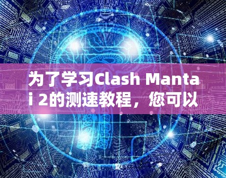 为了学习Clash Mantai 2的测速教程，您可以按照以下步骤进行