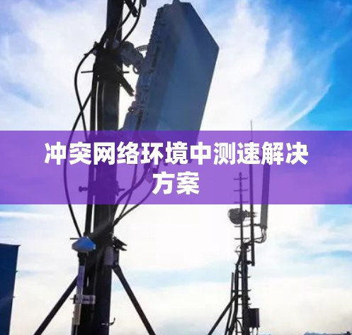 冲突网络环境中测速解决方案 冲突网络环境中测速解决方案
