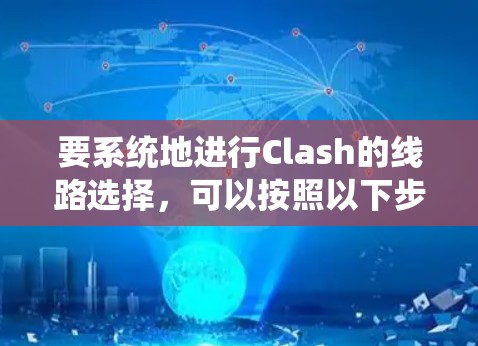 要系统地进行Clash的线路选择,可以按照以下步骤进行 要系统地进行Clash的线路选择,可以按照以下步骤进行