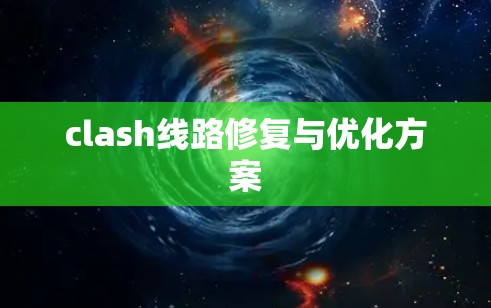 clash线路修复与优化方案