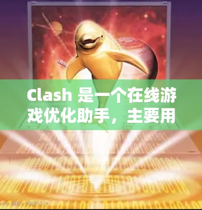 Clash 是一个在线游戏优化助手,主要用于调整和优化游戏线路。以下是关于Clash的一些关键信息和使用指南 Clash 是一个在线游戏优化助手,主要用于调整和优化游戏线路。以下是关于Clash的一些关键信息和使用指南