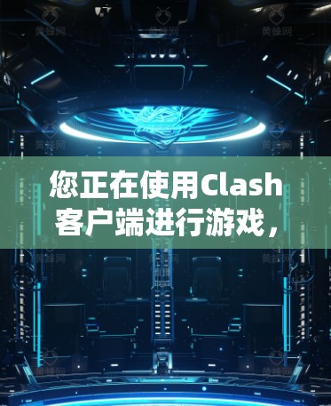 您正在使用Clash客户端进行游戏，以下是一些步骤和注意事项，帮助您更好地使用客户端