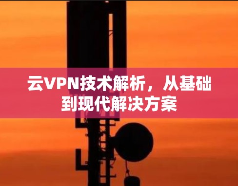 云VPN技术解析，从基础到现代解决方案
