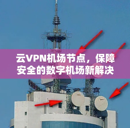 云VPN机场节点，保障安全的数字机场新解决方案