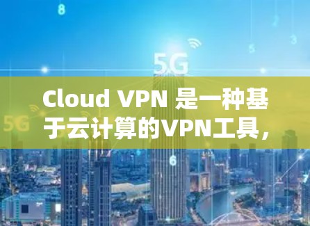 Cloud VPN 是一种基于云计算的VPN工具,旨在提供安全、灵活的网络连接,支持加密通信、多云服务和动态配置。以下是对 Cloud VPN 的详细分析 Cloud VPN 是一种基于云计算的VPN工具,旨在提供安全、灵活的网络连接,支持加密通信、多云服务和动态配置。以下是对 Cloud VPN 的详细分析