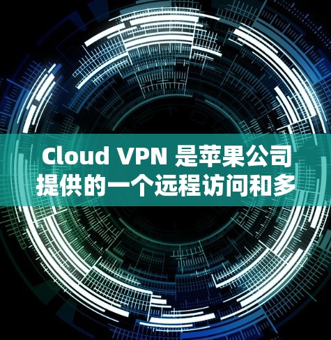 Cloud VPN 是苹果公司提供的一个远程访问和多设备访问的VPN工具,旨在帮助用户远程访问外部服务器、云存储、文件存储等。以下是一些关于苹果VPN工具的详细信息 Cloud VPN 是苹果公司提供的一个远程访问和多设备访问的VPN工具,旨在帮助用户远程访问外部服务器、云存储、文件存储等。以下是一些关于苹果VPN工具的详细信息